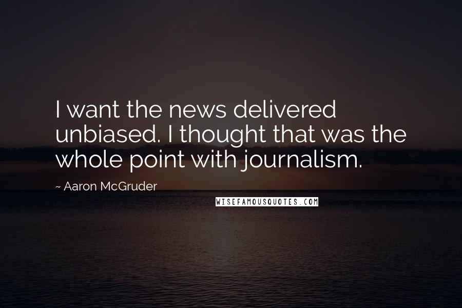 Aaron McGruder Quotes: I want the news delivered unbiased. I thought that was the whole point with journalism.