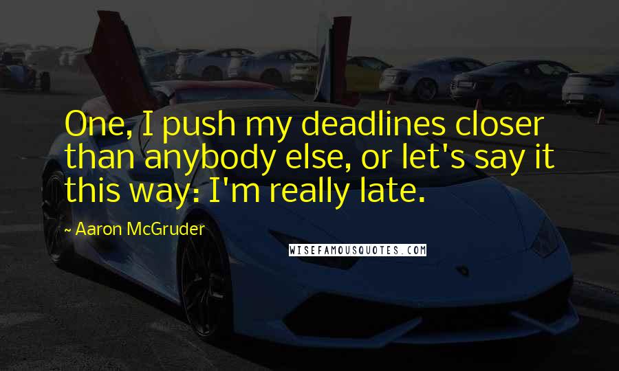 Aaron McGruder Quotes: One, I push my deadlines closer than anybody else, or let's say it this way: I'm really late.