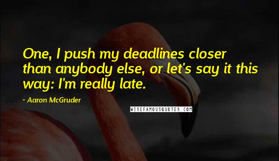 Aaron McGruder Quotes: One, I push my deadlines closer than anybody else, or let's say it this way: I'm really late.
