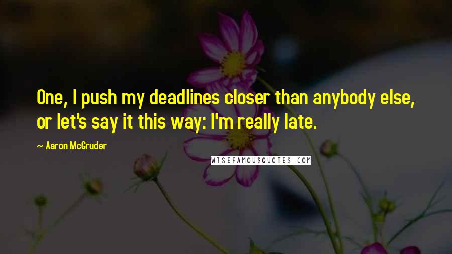 Aaron McGruder Quotes: One, I push my deadlines closer than anybody else, or let's say it this way: I'm really late.