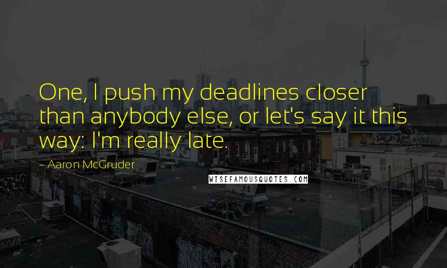 Aaron McGruder Quotes: One, I push my deadlines closer than anybody else, or let's say it this way: I'm really late.