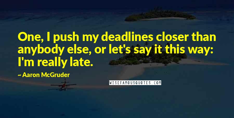 Aaron McGruder Quotes: One, I push my deadlines closer than anybody else, or let's say it this way: I'm really late.