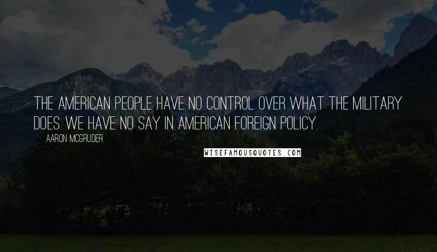 Aaron McGruder Quotes: The American people have no control over what the military does. We have no say in American foreign policy.