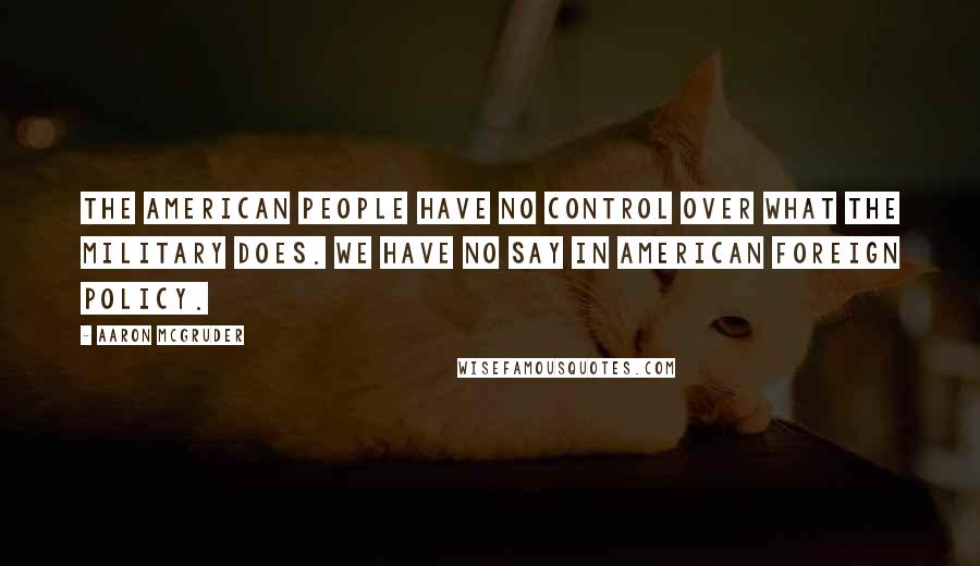 Aaron McGruder Quotes: The American people have no control over what the military does. We have no say in American foreign policy.