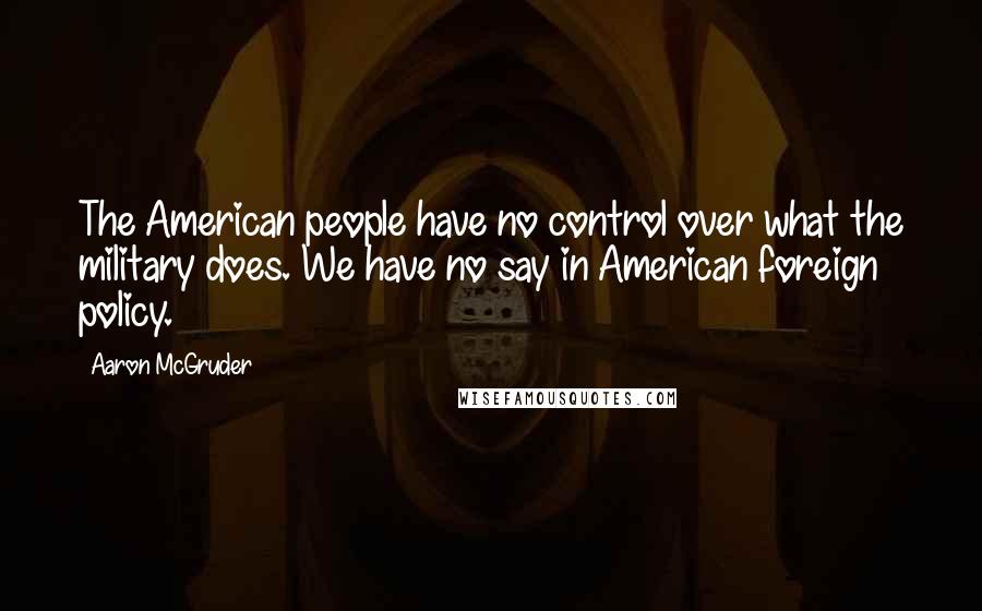 Aaron McGruder Quotes: The American people have no control over what the military does. We have no say in American foreign policy.