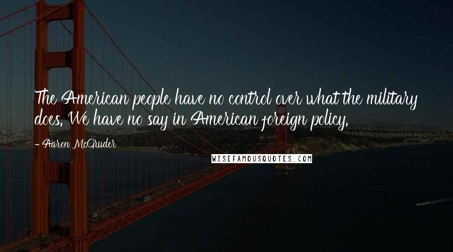 Aaron McGruder Quotes: The American people have no control over what the military does. We have no say in American foreign policy.