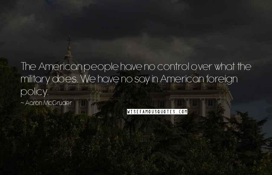 Aaron McGruder Quotes: The American people have no control over what the military does. We have no say in American foreign policy.