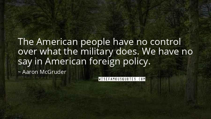 Aaron McGruder Quotes: The American people have no control over what the military does. We have no say in American foreign policy.