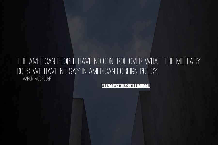 Aaron McGruder Quotes: The American people have no control over what the military does. We have no say in American foreign policy.