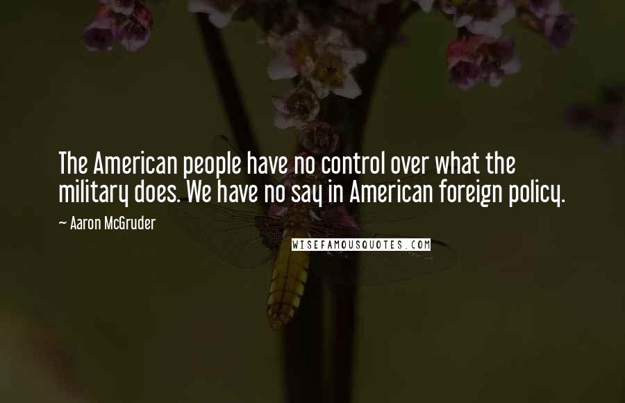 Aaron McGruder Quotes: The American people have no control over what the military does. We have no say in American foreign policy.