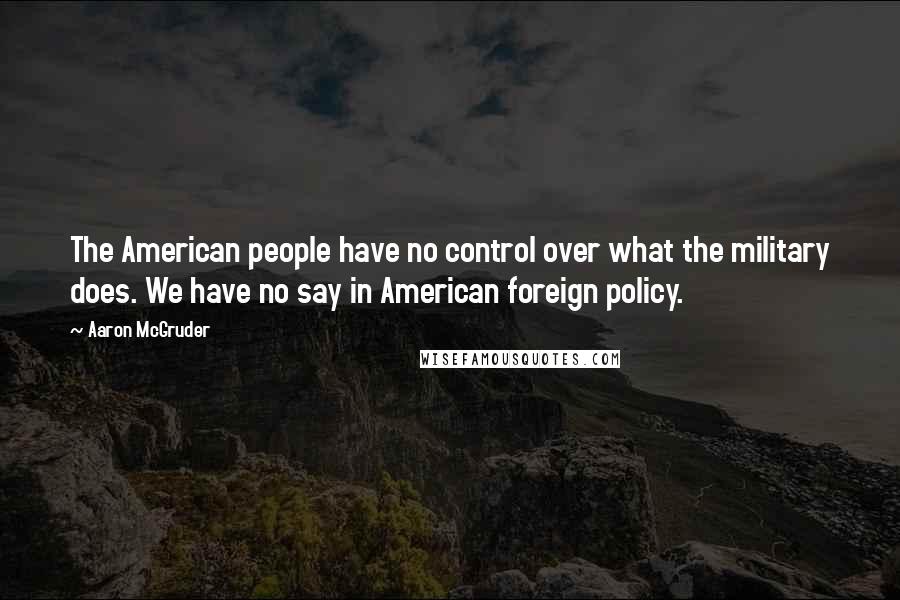 Aaron McGruder Quotes: The American people have no control over what the military does. We have no say in American foreign policy.