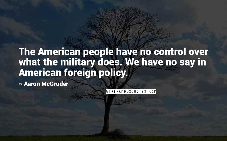 Aaron McGruder Quotes: The American people have no control over what the military does. We have no say in American foreign policy.