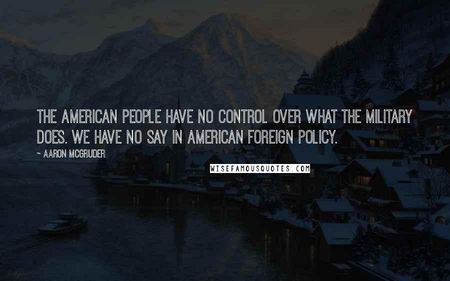 Aaron McGruder Quotes: The American people have no control over what the military does. We have no say in American foreign policy.