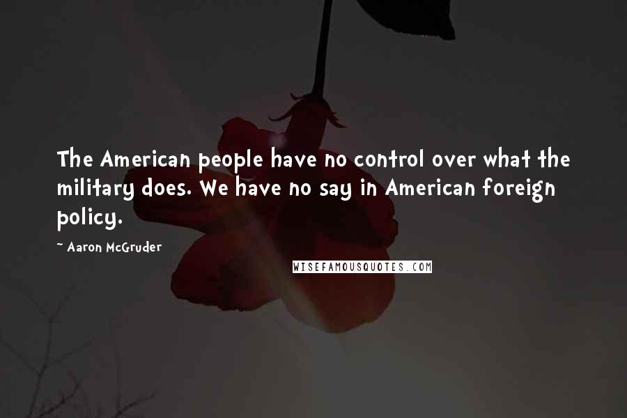 Aaron McGruder Quotes: The American people have no control over what the military does. We have no say in American foreign policy.