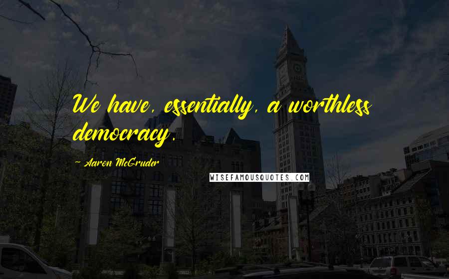 Aaron McGruder Quotes: We have, essentially, a worthless democracy.