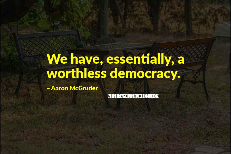 Aaron McGruder Quotes: We have, essentially, a worthless democracy.