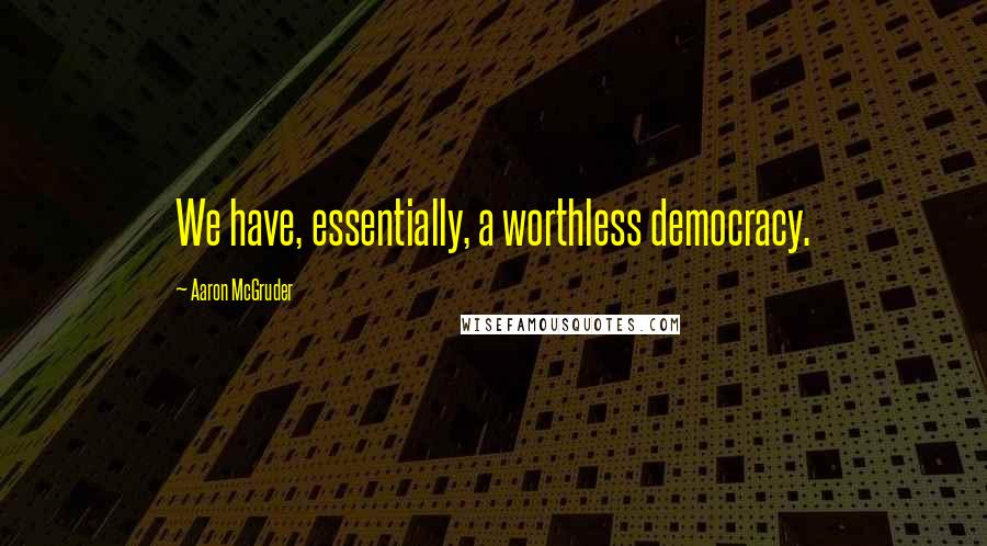 Aaron McGruder Quotes: We have, essentially, a worthless democracy.