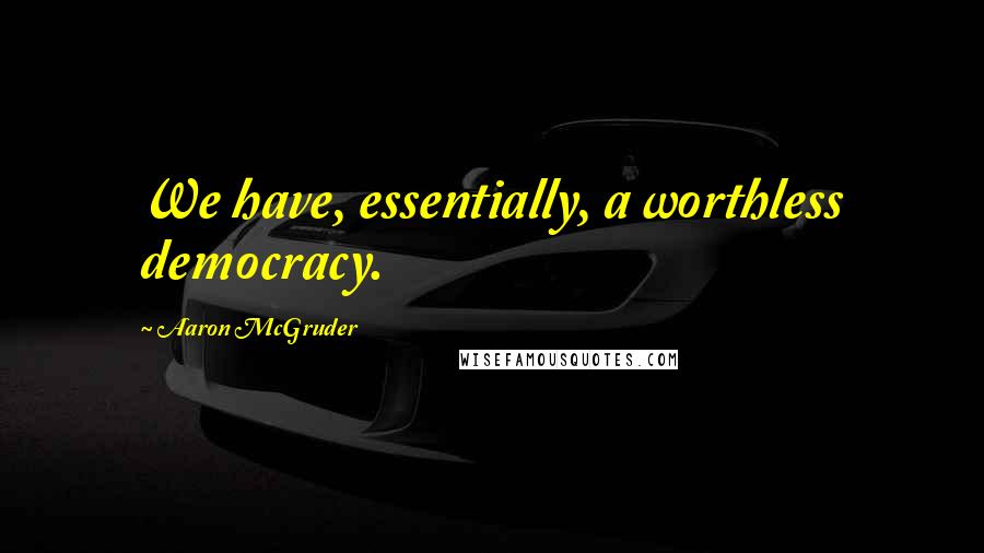 Aaron McGruder Quotes: We have, essentially, a worthless democracy.