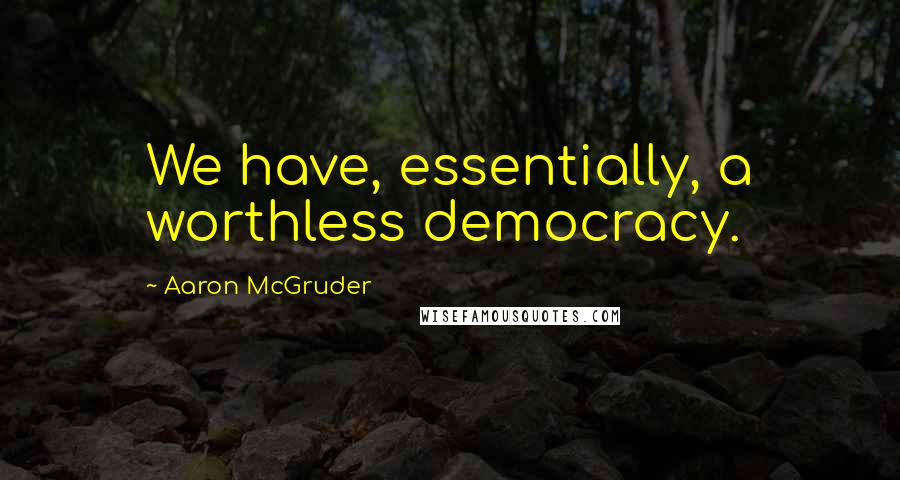 Aaron McGruder Quotes: We have, essentially, a worthless democracy.