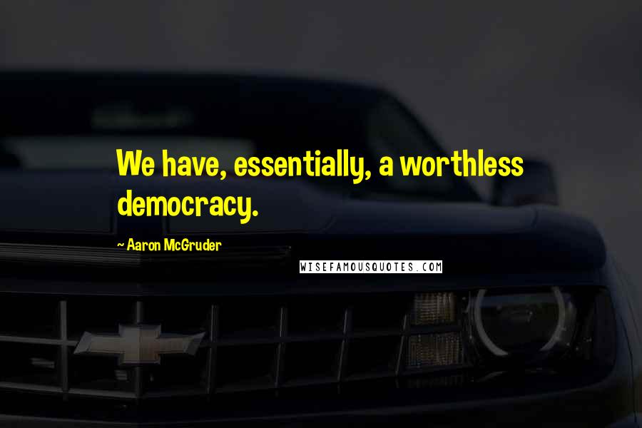 Aaron McGruder Quotes: We have, essentially, a worthless democracy.