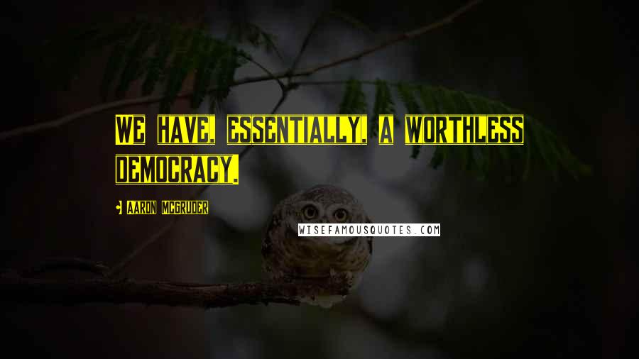 Aaron McGruder Quotes: We have, essentially, a worthless democracy.