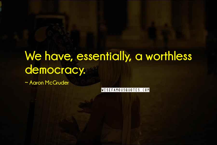 Aaron McGruder Quotes: We have, essentially, a worthless democracy.