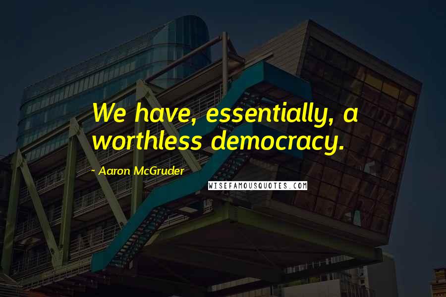 Aaron McGruder Quotes: We have, essentially, a worthless democracy.