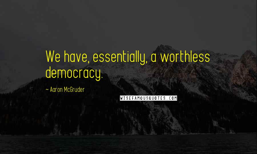 Aaron McGruder Quotes: We have, essentially, a worthless democracy.