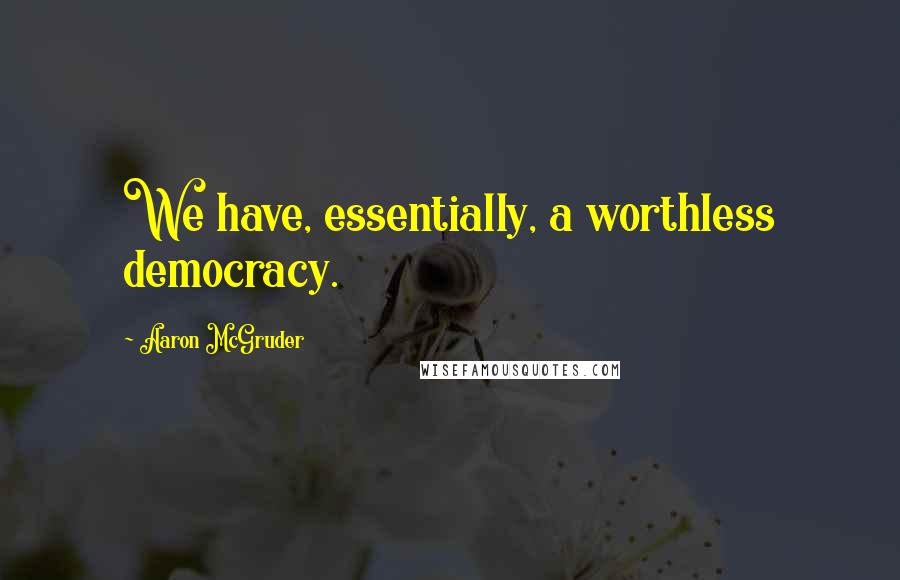 Aaron McGruder Quotes: We have, essentially, a worthless democracy.