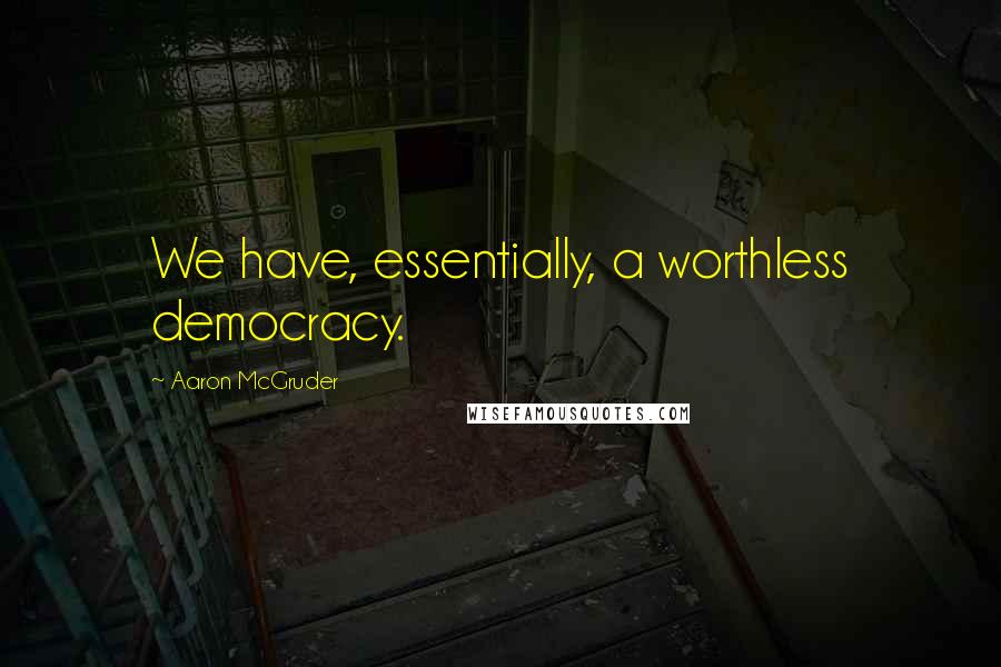 Aaron McGruder Quotes: We have, essentially, a worthless democracy.