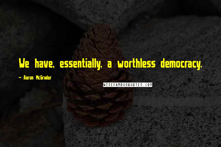 Aaron McGruder Quotes: We have, essentially, a worthless democracy.