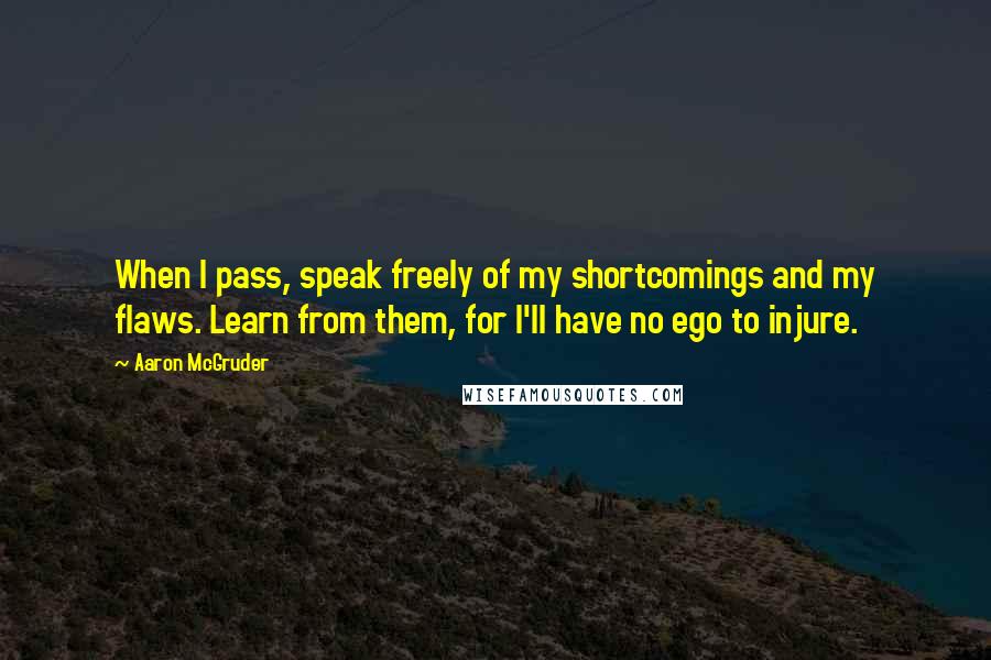 Aaron McGruder Quotes: When I pass, speak freely of my shortcomings and my flaws. Learn from them, for I'll have no ego to injure.