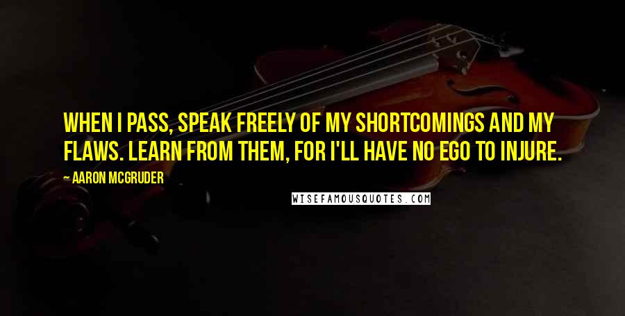 Aaron McGruder Quotes: When I pass, speak freely of my shortcomings and my flaws. Learn from them, for I'll have no ego to injure.