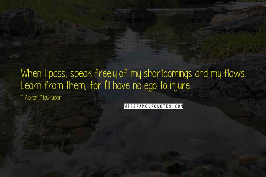Aaron McGruder Quotes: When I pass, speak freely of my shortcomings and my flaws. Learn from them, for I'll have no ego to injure.