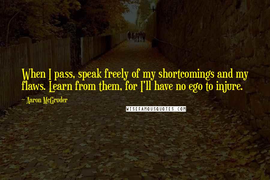 Aaron McGruder Quotes: When I pass, speak freely of my shortcomings and my flaws. Learn from them, for I'll have no ego to injure.