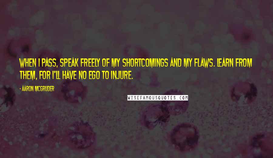 Aaron McGruder Quotes: When I pass, speak freely of my shortcomings and my flaws. Learn from them, for I'll have no ego to injure.