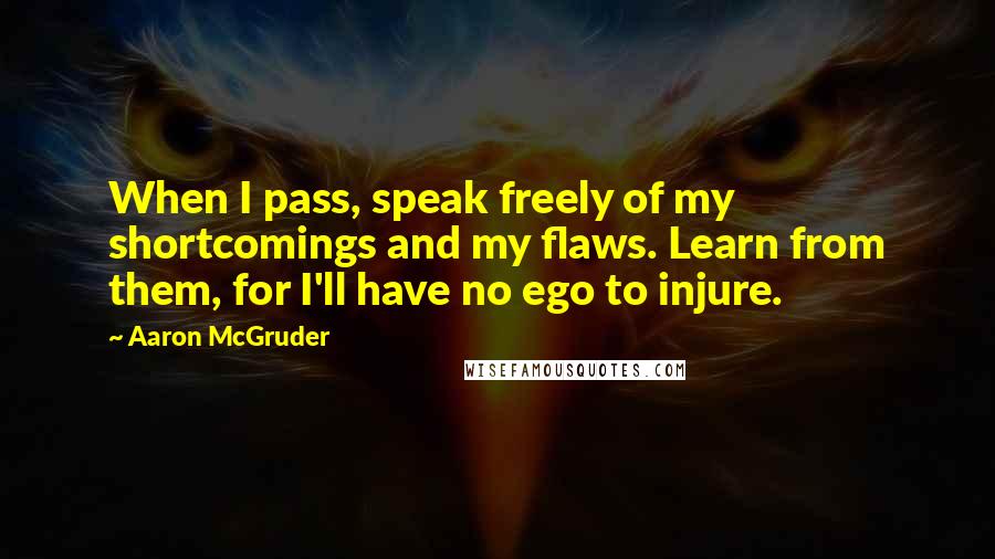 Aaron McGruder Quotes: When I pass, speak freely of my shortcomings and my flaws. Learn from them, for I'll have no ego to injure.