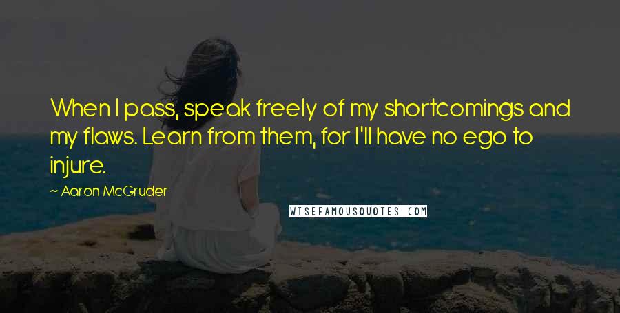 Aaron McGruder Quotes: When I pass, speak freely of my shortcomings and my flaws. Learn from them, for I'll have no ego to injure.