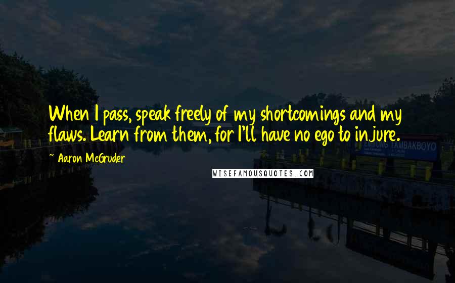 Aaron McGruder Quotes: When I pass, speak freely of my shortcomings and my flaws. Learn from them, for I'll have no ego to injure.