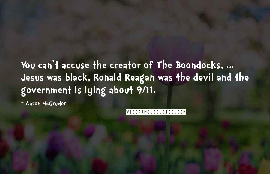 Aaron McGruder Quotes: You can't accuse the creator of The Boondocks, ... Jesus was black, Ronald Reagan was the devil and the government is lying about 9/11.