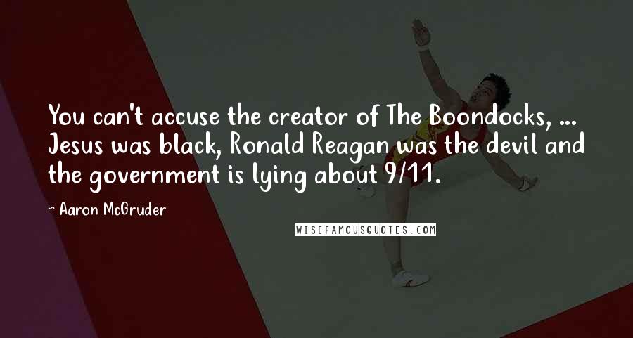 Aaron McGruder Quotes: You can't accuse the creator of The Boondocks, ... Jesus was black, Ronald Reagan was the devil and the government is lying about 9/11.