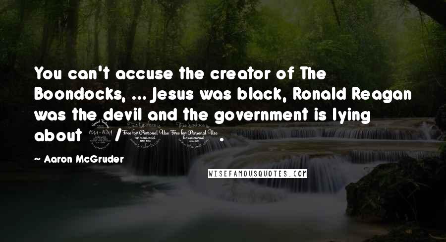 Aaron McGruder Quotes: You can't accuse the creator of The Boondocks, ... Jesus was black, Ronald Reagan was the devil and the government is lying about 9/11.