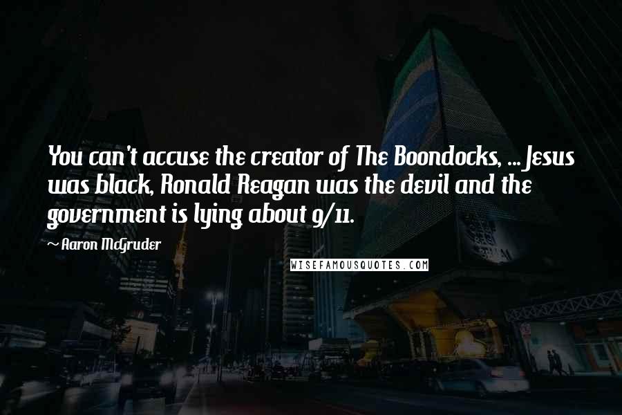 Aaron McGruder Quotes: You can't accuse the creator of The Boondocks, ... Jesus was black, Ronald Reagan was the devil and the government is lying about 9/11.