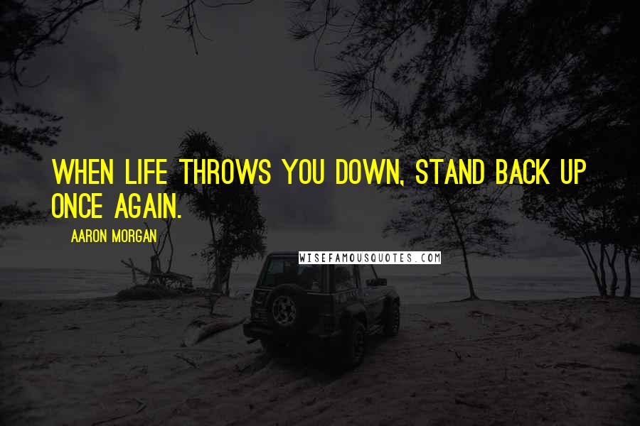 Aaron Morgan Quotes: When Life throws you down, stand back up once again.