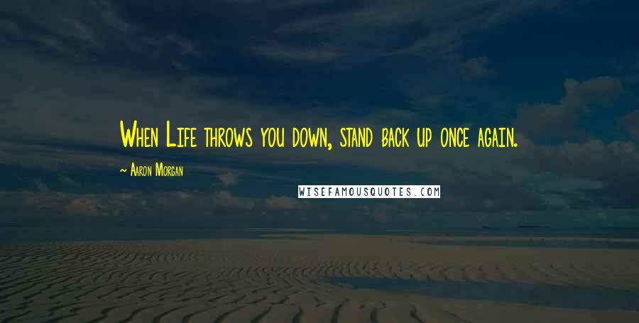 Aaron Morgan Quotes: When Life throws you down, stand back up once again.