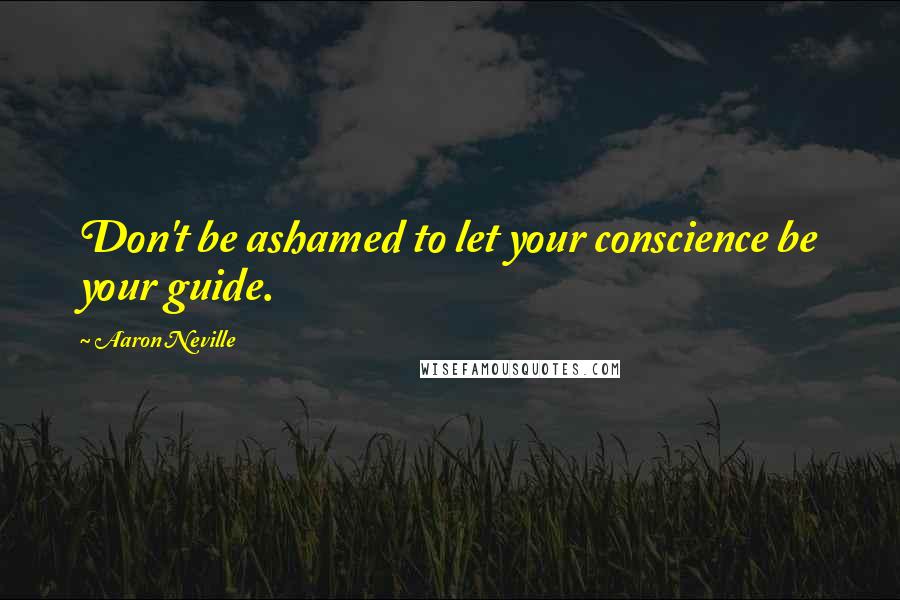 Aaron Neville Quotes: Don't be ashamed to let your conscience be your guide.