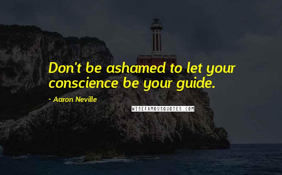 Aaron Neville Quotes: Don't be ashamed to let your conscience be your guide.