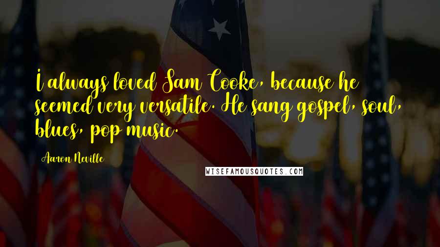 Aaron Neville Quotes: I always loved Sam Cooke, because he seemed very versatile. He sang gospel, soul, blues, pop music.