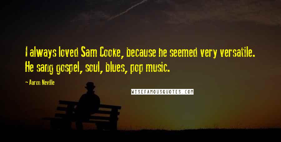 Aaron Neville Quotes: I always loved Sam Cooke, because he seemed very versatile. He sang gospel, soul, blues, pop music.