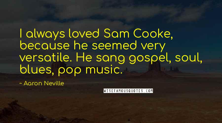 Aaron Neville Quotes: I always loved Sam Cooke, because he seemed very versatile. He sang gospel, soul, blues, pop music.